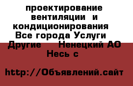 проектирование вентиляции  и кондиционирования - Все города Услуги » Другие   . Ненецкий АО,Несь с.